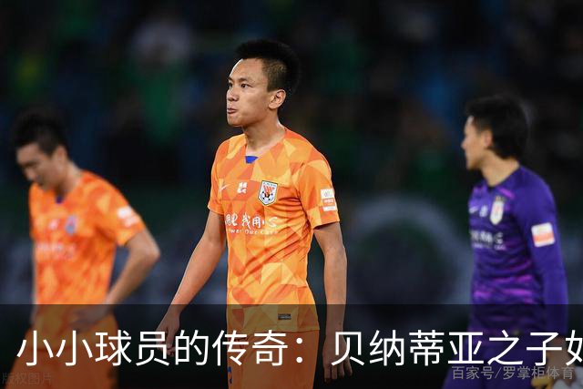 小小球员的传奇：贝纳蒂亚之子如何在绿茵场翻滚生花