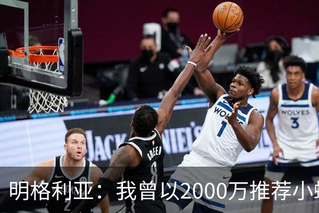 明格利亚：我曾以2000万推荐小蜘蛛，巴萨却花6000万签费兰