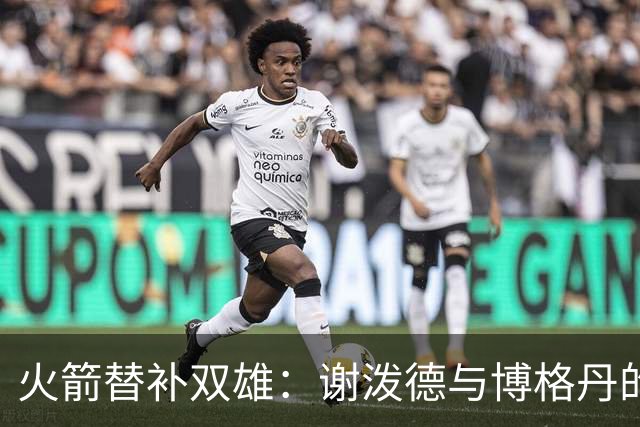 火箭替补双雄：谢泼德与博格丹的得分舞蹈